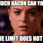 Try me. | HOW MUCH BACON CAN YOU EAT? ME: THE LIMIT DOES NOT EXIST | image tagged in limit does not exist mean girls,bacon,how much | made w/ Imgflip meme maker