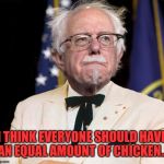 This chicken is very good, we should all have chicken, I think everyone deserves chicken. | I THINK EVERYONE SHOULD HAVE AN EQUAL AMOUNT OF CHICKEN... | image tagged in bernie kfc sanders | made w/ Imgflip meme maker
