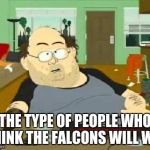 south park wow guy | THE TYPE OF PEOPLE WHO THINK THE FALCONS WILL WIN | image tagged in south park wow guy | made w/ Imgflip meme maker