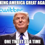 Trump twitter | MAKING AMERICA GREAT AGAIN... ONE TWEET AT A TIME | image tagged in trump twitter | made w/ Imgflip meme maker