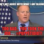 Pull my strings | DISCLAIMER:  I DON'T NOT AGREE WITH WHAT I AM TALKING ABOUT... HE MAKES ME SAY THESE THINGS.... TOO BAD... YOU TOOK THE JOB. . .  #PUPPETIDIOT! | image tagged in regetting,funny memes,sean spicer,donald trump | made w/ Imgflip meme maker