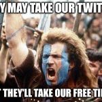 William Wallace | THEY MAY TAKE OUR TWITTER; BUT THEY'LL TAKE OUR FREE TIME! | image tagged in william wallace | made w/ Imgflip meme maker