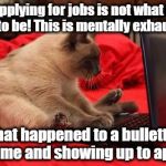 quit looking at cats online | Applying for jobs is not what it used to be! This is mentally exhausting! What happened to a bulletted resume and showing up to apply? | image tagged in quit looking at cats online | made w/ Imgflip meme maker