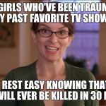 No one Will Ever be Killed Off | US FANGIRLS WHO'VE BEEN TRAUMATIZED BY PAST FAVORITE TV SHOWS; CAN REST EASY KNOWING THAT NO ONE WILL EVER BE KILLED IN 30 ROCK. | image tagged in 30 rock verizon | made w/ Imgflip meme maker