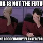 Star Trek Double Facepalm | THIS IS NOT THE FUTURE; GENE RODDENBERRY PLANNED FOR US | image tagged in star trek double facepalm | made w/ Imgflip meme maker