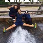 Everyone here knows | WHEN HE TELLS YOU HE HAS A MEME PAGE | image tagged in wet2,meme,hehe,moist,lol | made w/ Imgflip meme maker