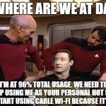 Star Trek | SO WHERE ARE WE AT DATA? I'M AT 96% TOTAL USAGE. WE NEED TO STOP USING ME AS YOUR PERSONAL HOT SPOT AND START USING CABLE WI-FI BECAUSE IT'S FREE | image tagged in star trek | made w/ Imgflip meme maker