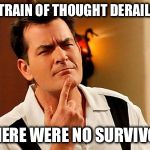 Train Of Thought  | MY TRAIN OF THOUGHT DERAILED... ...THERE WERE NO SURVIVORS | image tagged in thinking sheen,funny memes,adhd,thoughts,charlie sheen | made w/ Imgflip meme maker