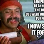 cheech and chong blunt | I AM PLEASED TO ANNOUNCE I NO LONGER USE WEED FOR MEDICINAL PURPOSES; I NOW SMOKE IT FOR FUN | image tagged in cheech and chong blunt | made w/ Imgflip meme maker