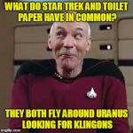 My favorite joke from grade school | WHAT DO STAR TREK AND TOILET PAPER HAVE IN COMMON? THEY BOTH FLY AROUND URANUS LOOKING FOR KLINGONS | image tagged in picard funny face 2,sorry hokeewolf,star trek the next generation,klingons,tp,uranus | made w/ Imgflip meme maker