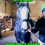 bomber the horse | SO YOU CLEANED MY STABLE; WOULD BE A SHAME IF I SHIT ON THE FLOOR | image tagged in bomber the horse | made w/ Imgflip meme maker