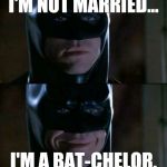 Batman | I'M NOT MARRIED... I'M A BAT-CHELOR. | image tagged in batman | made w/ Imgflip meme maker