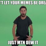 shai labeouf | DON'T LET YOUR MEMES BE DREAMS; JUST MTN DEW IT | image tagged in shai labeouf | made w/ Imgflip meme maker