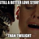 Alien vs. Twilight | STILL A BETTER LOVE STORY; THAN TWILIGHT | image tagged in ripley-aliens | made w/ Imgflip meme maker