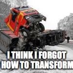 Optimus | I THINK I FORGOT HOW TO TRANSFORM | image tagged in optimus | made w/ Imgflip meme maker