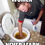 I told 'm so many times: don't try to flush those | WOMEN; NEVER LEARN | image tagged in same shit,memes | made w/ Imgflip meme maker