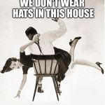 spanking | WE DON'T WEAR HATS IN THIS HOUSE | image tagged in spanking | made w/ Imgflip meme maker