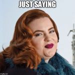 Smug Fat Woman | JUST SAYING | image tagged in smug fat woman | made w/ Imgflip meme maker