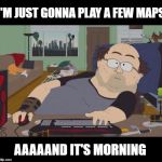 PC Gamer up all night | I'M JUST GONNA PLAY A FEW MAPS; AAAAAND IT'S MORNING | image tagged in pc gamer,cod,call of duty,battlefield,computer,memes | made w/ Imgflip meme maker