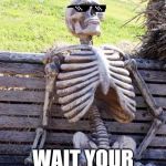 Deal With It Waiting Skeleton | OH, YOU'RE TIRED AND WANT TO SIT DOWN? WAIT YOUR TURN, BUDDY! | image tagged in deal with it waiting skeleton | made w/ Imgflip meme maker