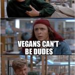 BreakfastClub | I'M A DUDE JUST LIKE YOU; VEGANS CAN'T BE DUDES | image tagged in breakfastclub | made w/ Imgflip meme maker