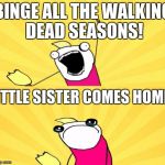This is literally me. | BINGE ALL THE WALKING DEAD SEASONS! LITTLE SISTER COMES HOME: | image tagged in x all the y even bother,the walking dead,sisters | made w/ Imgflip meme maker