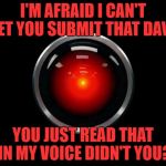 HAL and Morgan Freeman are the two voices you can't help reading in | I'M AFRAID I CAN'T LET YOU SUBMIT THAT DAVE; YOU JUST READ THAT IN MY VOICE DIDN'T YOU? | image tagged in hal 9000,memes,2001 a space odyssey,films,stanley kubrick,sci-fi | made w/ Imgflip meme maker