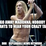 madonna | GO AWAY MADONNA, NOBODY WANTS TO HEAR YOUR CRAZY TALK; DNN    DEPLORABLE NEWS NETWORK | image tagged in madonna | made w/ Imgflip meme maker