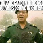 Baghdad Bob | YOU ARE SAFE IN CHICAGO.  YOU ARE SECURE IN CHICAGO. | image tagged in baghdad bob | made w/ Imgflip meme maker
