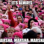 Women's March | IT'S ALWAYS; MARSHA, MARSHA, MARSHA! | image tagged in women's march | made w/ Imgflip meme maker