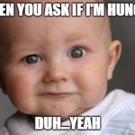 Confused Baby | WHEN YOU ASK IF I'M HUNGRY; DUH...YEAH | image tagged in confused baby | made w/ Imgflip meme maker