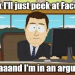 Aaaand it's gone | I think I'll just peek at Facebook; .... aaaaand I'm in an argument | image tagged in aaaand it's gone | made w/ Imgflip meme maker