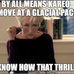 Devil Wears Prada Kareo | BY ALL MEANS KAREO 
MOVE AT A GLACIAL PACE; YOU KNOW HOW THAT THRILLS ME | image tagged in devil wears prada kareo | made w/ Imgflip meme maker