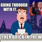 The Wall | HES GOING THROUGH WITH IT... ANOTHER BRICK IN THE WALL | image tagged in family guy tom,donald trump,trump wall,build a wall,usa,family guy | made w/ Imgflip meme maker