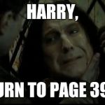 Snape dies | HARRY, TURN TO PAGE 394 | image tagged in snape dies | made w/ Imgflip meme maker