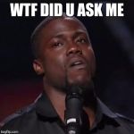 Kevin Hart | WTF DID U ASK ME | image tagged in kevin hart | made w/ Imgflip meme maker