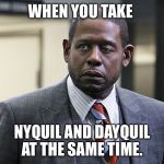 WHEN YOU TAKE; NYQUIL AND DAYQUIL AT THE SAME TIME. | image tagged in sick humor | made w/ Imgflip meme maker