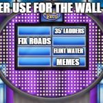 Survey says.... | A BETTER USE FOR THE WALL MONEY; 35' LADDERS; FIX ROADS; FLINT WATER; MEMES | image tagged in survey says | made w/ Imgflip meme maker