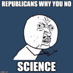 Fixed, why u no | REPUBLICANS WHY YOU NO; SCIENCE | image tagged in fixed why u no | made w/ Imgflip meme maker