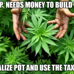 WEED | OK TRUMP  NEEDS MONEY TO BUILD THE WALL; LETS LEGALIZE POT AND USE THE TAX REVENUE | image tagged in weed | made w/ Imgflip meme maker