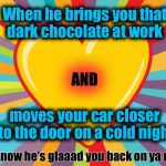 What Your Heart Does | When he brings you that dark chocolate at work; AND; moves your car closer to the door on a cold night; You know he's glaaad you back on ya meds! | image tagged in memes,funny memes,hubby,chocolate,hearts,rainbow explosion | made w/ Imgflip meme maker