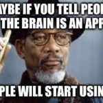 Morgan Freeman | MAYBE IF YOU TELL PEOPLE THE BRAIN IS AN APP; PEOPLE WILL START USING IT | image tagged in morgan freeman | made w/ Imgflip meme maker