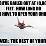 no parachute | YOU’VE BAILED OUT AT 10,000 FEET.  HOW LONG DO YOU HAVE TO OPEN YOUR CHUTE? ANSWER:  THE REST OF YOUR LIFE. | image tagged in no parachute | made w/ Imgflip meme maker