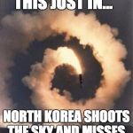 Rocket fail | THIS JUST IN... NORTH KOREA SHOOTS THE SKY AND MISSES. | image tagged in rocket fail | made w/ Imgflip meme maker