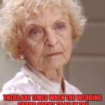 Wedding crashers grandma | THERE ARE TIMES WHEN THE WEDDING CARDS OUGHT TO BE IN THE SYMPATHY SECTION OF HALLMARK. | image tagged in wedding crashers grandma | made w/ Imgflip meme maker