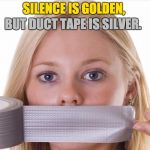 duct tape 1 | SILENCE IS GOLDEN, BUT DUCT TAPE IS SILVER. | image tagged in duct tape 1 | made w/ Imgflip meme maker