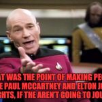 picard wtf | WHAT WAS THE POINT OF MAKING PEOPLE LIKE PAUL MCCARTNEY AND ELTON JOHN KNIGHTS, IF THE AREN’T GOING TO JOUST? | image tagged in picard wtf | made w/ Imgflip meme maker