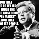 JFK | A NATION THAT IS AFRAID TO LET ITS PEOPLE JUDGE THE TRUTH AND FALSEHOOD IN AN OPEN MARKET IS A NATION THAT IS AFRAID OF ITS PEOPLE. JFK | image tagged in jfk | made w/ Imgflip meme maker
