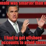 Mitt Romney | Donald was smarter than me; I had to get offshore accounts to avoid taxes | image tagged in mitt romney | made w/ Imgflip meme maker
