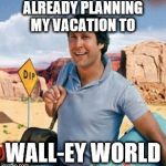 You'll be whistling Living La Vida Loca out of your........... | ALREADY PLANNING MY VACATION TO; WALL-EY WORLD | image tagged in chevy chase,memes,funny,mexico wall | made w/ Imgflip meme maker